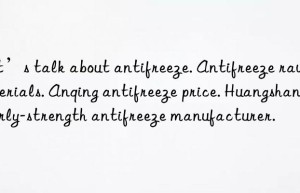 Let’s talk about antifreeze. Antifreeze raw materials. Anqing antifreeze price. Huangshan early-strength antifreeze manufacturer.