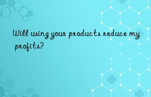 Will using your products reduce my profits?