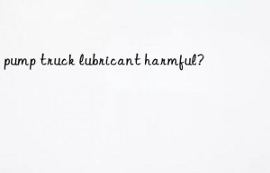 Is pump truck lubricant harmful?