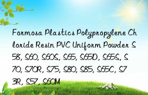 Formosa Plastics Polypropylene Chloride Resin PVC Uniform Powder S58, S60, S60S, S65, S65D, S65S, S70, S70R, S75, S80, S85, S65C, S73R, S57, S60M