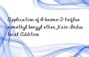 Application of 4-bromo-2-trifluoromethyl benzyl ether_Kain Industrial Additive