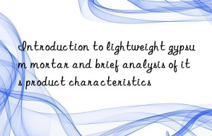 Introduction to lightweight gypsum mortar and brief analysis of its product characteristics