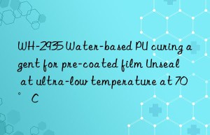 WH-2935 Water-based PU curing agent for pre-coated film Unseal at ultra-low temperature at 70°C