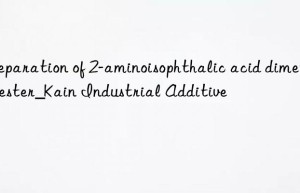 Preparation of 2-aminoisophthalic acid dimethyl ester_Kain Industrial Additive