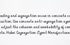 Bleeding and segregation occur in concrete construction. Use concrete anti-segregation agent to adjust the cohesion and workability of concrete. Hubei Segregation Agent Manufacturer