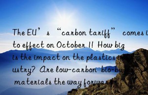 The EU’s “carbon tariff” comes into effect on October 1!  How big is the impact on the plastics industry?  Are low-carbon  bio-based materials the way forward?