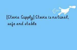 [Stevia Supply] Stevia is natural, safe and stable