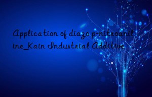 Application of diazo p-nitroaniline_Kain Industrial Additive