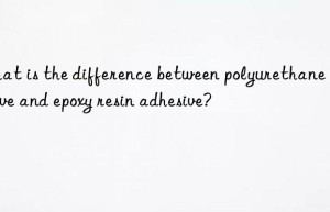 What is the difference between polyurethane adhesive and epoxy resin adhesive?