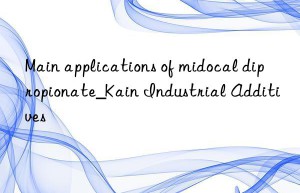 Main applications of midocal dipropionate_Kain Industrial Additives