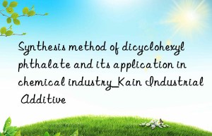 Synthesis method of dicyclohexyl phthalate and its application in chemical industry_Kain Industrial Additive