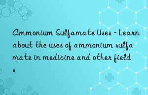 Ammonium Sulfamate Uses – Learn about the uses of ammonium sulfamate in medicine and other fields