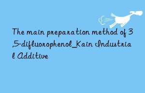 The main preparation method of 3,5-difluorophenol_Kain Industrial Additive