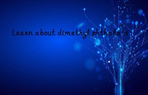 Learn about dimethyl phthalate