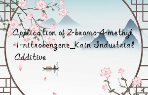 Application of 2-bromo-4-methyl-1-nitrobenzene_Kain Industrial Additive