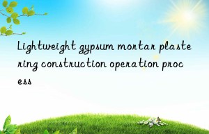 Lightweight gypsum mortar plastering construction operation process