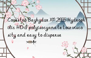 Covestro Bayhydur XP 2655 Hydrophilic HDI polyisocyanate Low viscosity and easy to disperse