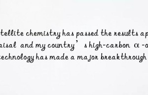 Satellite chemistry has passed the results appraisal  and my country’s high-carbon α-olefin technology has made a major breakthrough