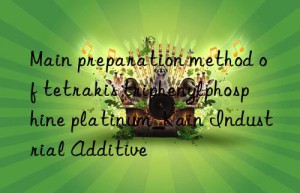 Main preparation method of tetrakis triphenylphosphine platinum_Kain Industrial Additive