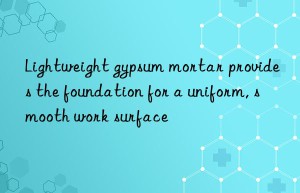 Lightweight gypsum mortar provides the foundation for a uniform, smooth work surface