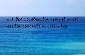 JH-627 accelerator cement accelerator concrete accelerator