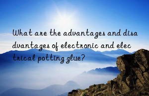 What are the advantages and disadvantages of electronic and electrical potting glue?