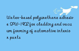 Water-based polyurethane adhesive SPW-1902 for cladding and vacuum forming of automotive interior parts