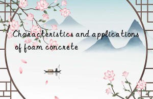 Characteristics and applications of foam concrete