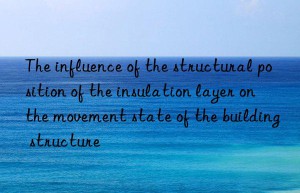 The influence of the structural position of the insulation layer on the movement state of the building structure