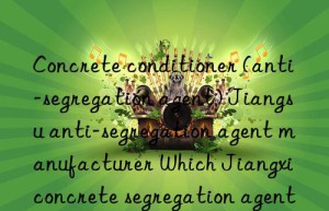 Concrete conditioner (anti-segregation agent) Jiangsu anti-segregation agent manufacturer Which Jiangxi concrete segregation agent is the best?