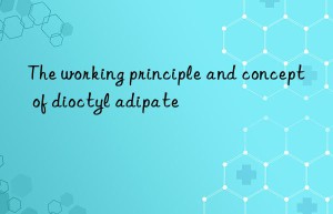 The working principle and concept of dioctyl adipate