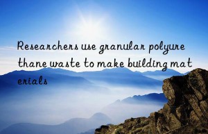 Researchers use granular polyurethane waste to make building materials