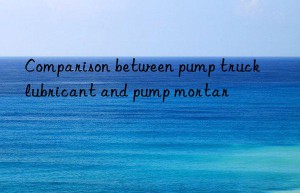 Comparison between pump truck lubricant and pump mortar