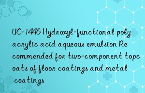 UC-1446 Hydroxyl-functional polyacrylic acid aqueous emulsion Recommended for two-component topcoats of floor coatings and metal coatings