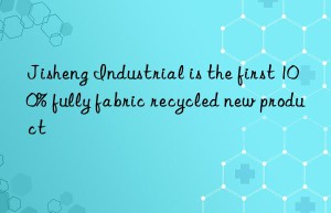 Jisheng Industrial is the first 100% fully fabric recycled new product