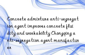 Concrete admixture anti-segregation agent improves concrete fluidity and workability Chongqing anti-segregation agent manufacturer