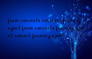 foam concrete concrete foaming agent foam concrete foaming agent cement foaming agent