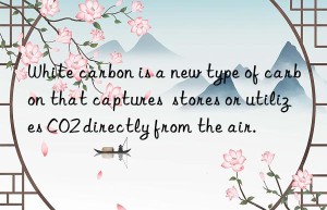 White carbon is a new type of carbon that captures  stores or utilizes CO2 directly from the air.