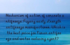 Mechanism of action of concrete antifreeze. Fuyang early strength antifreeze manufacturer. Which is the best price for Funan antifreeze and water reducing agent?