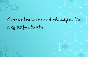 Characteristics and classification of surfactants