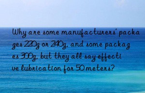 Why are some manufacturers’ packages 220g or 240g, and some packages 300g, but they all say effective lubrication for 50 meters?