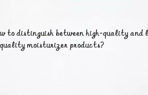 How to distinguish between high-quality and low-quality moisturizer products?