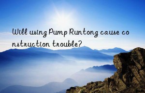 Will using Pump Runtong cause construction trouble?