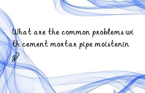 What are the common problems with cement mortar pipe moistening?