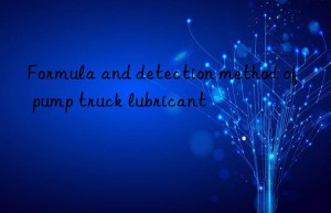 Formula and detection method of pump truck lubricant