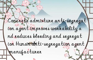 Concrete admixture anti-segregation agent improves workability and reduces bleeding and segregation Hunan anti-segregation agent manufacturer