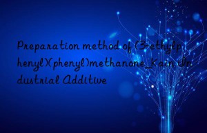 Preparation method of (3-ethylphenyl)(phenyl)methanone_Kain Industrial Additive