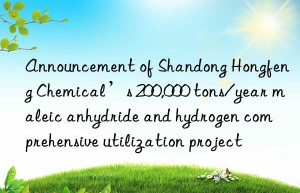 Announcement of Shandong Hongfeng Chemical’s 200,000 tons/year maleic anhydride and hydrogen comprehensive utilization project