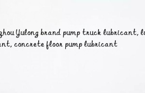 Bozhou Yulong brand pump truck lubricant, lubricant, concrete floor pump lubricant