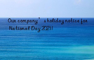 Our company’s holiday notice for National Day 2021!